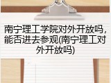 南宁理工学院对外开放吗，能否进去参观(南宁理工对外开放吗)