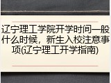 辽宁理工学院开学时间一般什么时候，新生入校注意事项(辽宁理工开学指南)