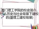 厦门理工学院的校史简介，什么历史与社会背景下建校的(厦理工建校背景)