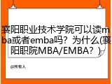 襄阳职业技术学院可以读mba或者emba吗？为什么(襄阳职院MBA/EMBA？)
