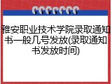 雅安职业技术学院录取通知书一般几号发放(录取通知书发放时间)