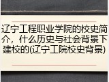 辽宁工程职业学院的校史简介，什么历史与社会背景下建校的(辽宁工院校史背景)