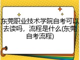 东莞职业技术学院自考可以去读吗，流程是什么(东莞自考流程)