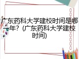 广东药科大学建校时间是哪一年？(广东药科大学建校时间)