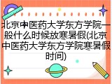 北京中医药大学东方学院一般什么时候放寒暑假(北京中医药大学东方学院寒暑假时间)