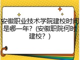 安徽职业技术学院建校时间是哪一年？(安徽职院何时建校？)