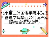 北京第二外国语学院中瑞酒店管理学院毕业如何调档案呢(档案调取流程)