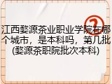 江西婺源茶业职业学院在哪个城市，是本科吗，第几批(婺源茶职院批次本科)