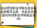 宣化科技职业学院毕业后就业前景怎么样，毕业生去向(宣化科技职业学院就业去向)