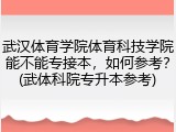 武汉体育学院体育科技学院能不能专接本，如何参考？(武体科院专升本参考)