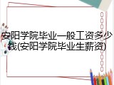 安阳学院毕业一般工资多少钱(安阳学院毕业生薪资)