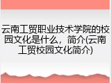云南工贸职业技术学院的校园文化是什么，简介(云南工贸校园文化简介)