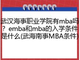 武汉海事职业学院有mba吗？emba和mba的入学条件是什么(武海南事MBA条件)