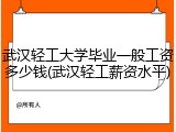 武汉轻工大学毕业一般工资多少钱(武汉轻工薪资水平)