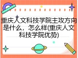 重庆人文科技学院主攻方向是什么，怎么样(重庆人文科技学院优势)