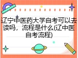 辽宁中医药大学自考可以去读吗，流程是什么(辽中医自考流程)