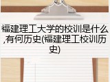 福建理工大学的校训是什么,有何历史(福建理工校训历史)
