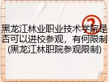 黑龙江林业职业技术学院是否可以进校参观，有何限制(黑龙江林职院参观限制)