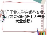 浙江工业大学有哪些专业，就业前景如何(浙工大专业就业前景)