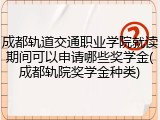 成都轨道交通职业学院就读期间可以申请哪些奖学金(成都轨院奖学金种类)
