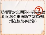 郑州亚欧交通职业学院在读期间怎么申请助学贷款(郑州在校助学贷款)