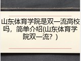 山东体育学院是双一流高校吗，简单介绍(山东体育学院双一流？)