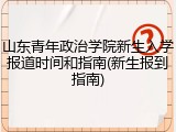 山东青年政治学院新生入学报道时间和指南(新生报到指南)