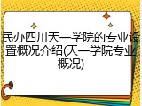 民办四川天一学院的专业设置概况介绍(天一学院专业概况)