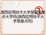 滇西应用技术大学是国家重点大学吗(滇西应用技术大学是重点吗)