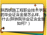 陕西铁路工程职业技术学院的毕业证含金量怎么样，为什么(陕铁院毕业证含金量如何？)