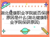 湖北健康职业学院能否保研，原因是什么(湖北健康职业学院保研原因)