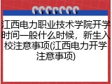 江西电力职业技术学院开学时间一般什么时候，新生入校注意事项(江西电力开学注意事项)