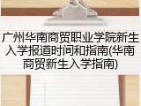 广州华南商贸职业学院新生入学报道时间和指南(华南商贸新生入学指南)
