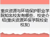重庆资源与环境保护职业学院知名校友有哪些，校史介绍(重庆资源环保学院校史校友)