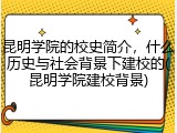 昆明学院的校史简介，什么历史与社会背景下建校的(昆明学院建校背景)