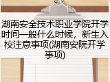 湖南安全技术职业学院开学时间一般什么时候，新生入校注意事项(湖南安院开学事项)