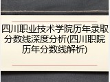 四川职业技术学院历年录取分数线深度分析(四川职院历年分数线解析)