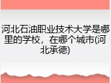河北石油职业技术大学是哪里的学校，在哪个城市(河北承德)
