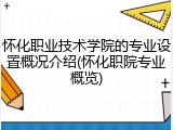 怀化职业技术学院的专业设置概况介绍(怀化职院专业概览)