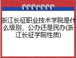 浙江长征职业技术学院是什么级别，公办还是民办(浙江长征学院性质)