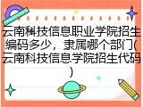 云南科技信息职业学院招生编码多少，隶属哪个部门(云南科技信息学院招生代码)