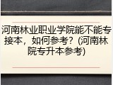 河南林业职业学院能不能专接本，如何参考？(河南林院专升本参考)