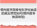 梧州医学高等专科学校就读的真实感觉如何(梧州医专就读体验)