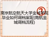 南京航空航天大学金城学院毕业如何调档案呢(南航金城调档流程)