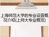 上海师范大学的专业设置概况介绍(上师大专业概览)