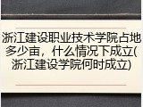 浙江建设职业技术学院占地多少亩，什么情况下成立(浙江建设学院何时成立)