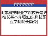 山东科技职业学院校长是谁,校长基本介绍(山东科技职业学院院长简介)
