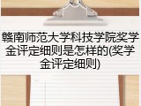 赣南师范大学科技学院奖学金评定细则是怎样的(奖学金评定细则)