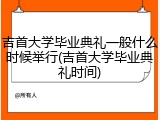 吉首大学毕业典礼一般什么时候举行(吉首大学毕业典礼时间)