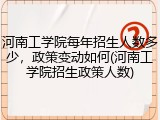 河南工学院每年招生人数多少，政策变动如何(河南工学院招生政策人数)